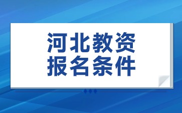 2024下半年河北教師資格證考試報(bào)名需要具備哪些條件?